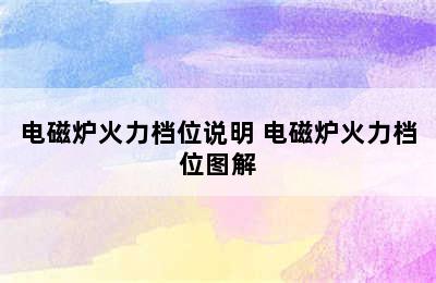 电磁炉火力档位说明 电磁炉火力档位图解